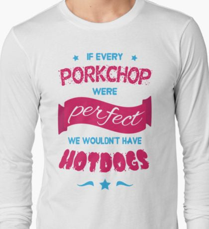 "If all pork chops were perfect the world wouldn't have hotdogs" Long Sleeved
